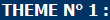 THEME N° 1 :